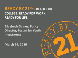 Ready by 21  . ready for College. Ready for Work. Ready for Life.