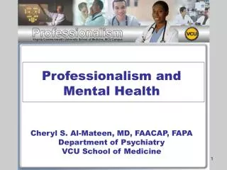 Professionalism and Mental Health Cheryl S. Al-Mateen, MD, FAACAP, FAPA Department of Psychiatry VCU School of Medicine
