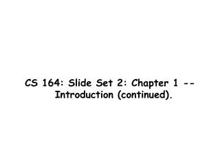 CS 164: Slide Set 2: Chapter 1 -- Introduction (continued).