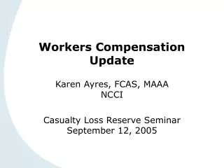 Workers Compensation Update Karen Ayres, FCAS, MAAA NCCI Casualty Loss Reserve Seminar September 12, 2005