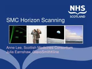 SMC Horizon Scanning Anne Lee, Scottish Medicines Consortium Julia Earnshaw, GlaxoSmithKline