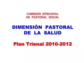 COMISIÓN EPISCOPAL DE PASTORAL SOCIAL DIMENSIÓN PASTORAL DE LA SALUD Plan Trienal 2010-2012