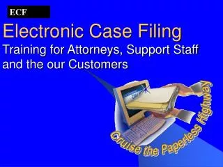 Electronic Case Filing Training for Attorneys, Support Staff and the our Customers