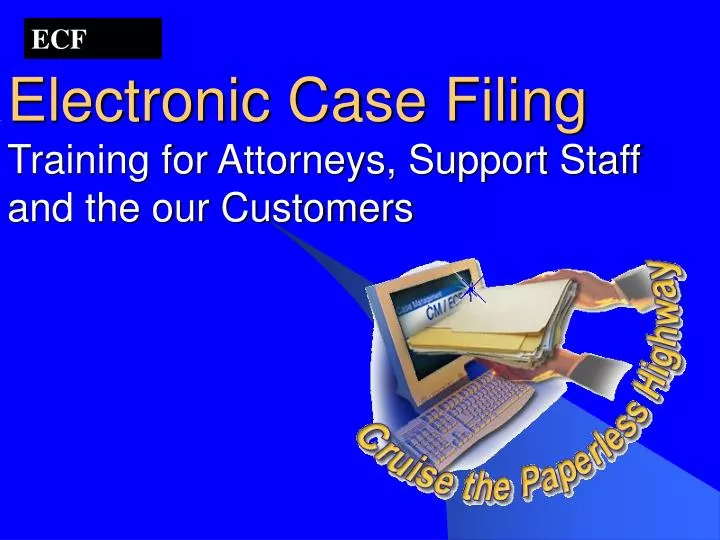electronic case filing training for attorneys support staff and the our customers
