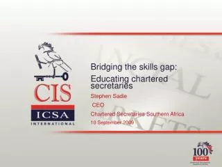 Bridging the skills gap: Educating chartered secretaries Stephen Sadie CEO Chartered Secretaries Southern Africa 10 S