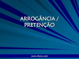 ARROGÃNCIA / PRETENÇÃO