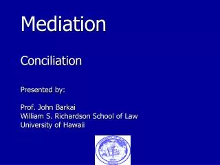 Mediation Conciliation Presented by: Prof. John Barkai William S. Richardson School of Law University of Hawaii