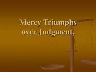 Mercy Triumphs over Judgment.