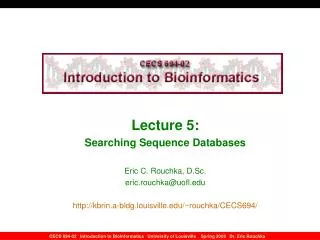 Lecture 5: Searching Sequence Databases Eric C. Rouchka, D.Sc. eric.rouchka@uofl kbrin.a-bldg.louisville/~rouchka/CECS6