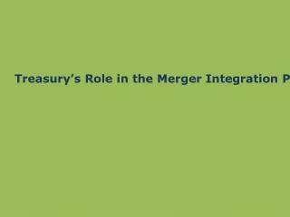 Treasury’s Role in the Merger Integration Process