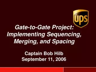 Gate-to-Gate Project: Implementing Sequencing, Merging, and Spacing Captain Bob Hilb September 11, 2006