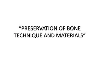 “PRESERVATION OF BONE TECHNIQUE AND MATERIALS”