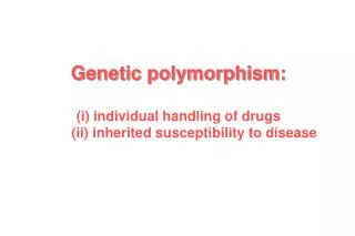 Genetic polymorphism: (i) individual handling of drugs 	(ii) inherited susceptibility to disease