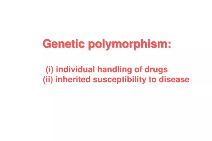 genetic polymorphism i individual handling of drugs ii inherited susceptibility to disease
