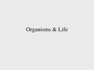 Organisms &amp; Life