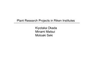 Plant Research Projects in Riken Institutes 		Kiyotaka Okada 		Minami Matsui 		Motoaki Seki