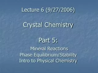 Lecture 6 (9/27/2006) Crystal Chemistry Part 5: Mineral Reactions Phase Equilibrium/Stability Intro to Physical Chemist