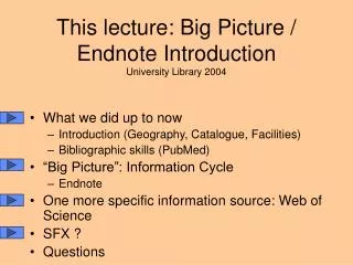 This lecture: Big Picture / Endnote Introduction University Library 2004
