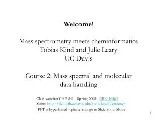 Welcome ! Mass spectrometry meets cheminformatics Tobias Kind and Julie Leary UC Davis Course 2: Mass spectral and molec