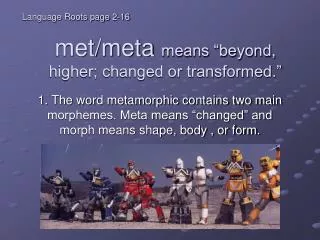 met/meta means “beyond, higher; changed or transformed.”