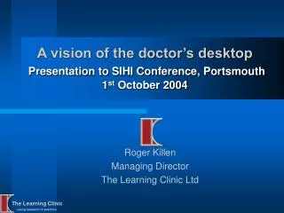 A vision of the doctor’s desktop Presentation to SIHI Conference, Portsmouth 1 st October 2004