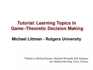 Tutorial : Learning Topics in Game -Theoretic Decision Making Michael Littman - Rutgers University
