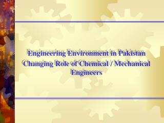 Engineering Environment in Pakistan Changing Role of Chemical / Mechanical Engineers
