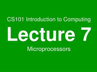 CS101 Introduction to Computing Lecture 7 Microprocessors