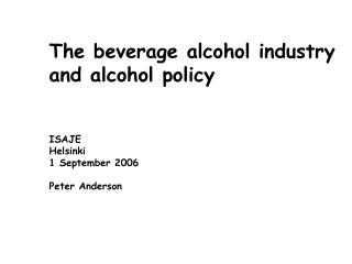 The beverage alcohol industry and alcohol policy ISAJE Helsinki 1 September 2006 Peter Anderson