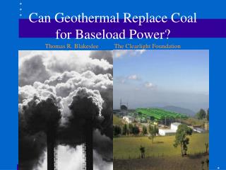 Can Geothermal Replace Coal for Baseload Power? Thomas R. Blakeslee The Clearlight Foundation