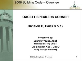 OACETT SPEAKERS CORNER Division B, Parts 3 &amp; 12 Presented by: Jennifer Young, AScT Municipal Building Official Crai