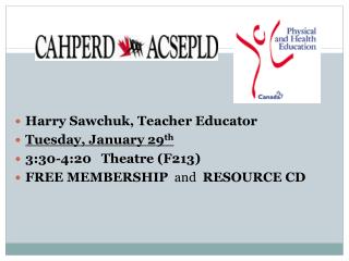 Harry Sawchuk, Teacher Educator Tuesday, January 29 th 3:30-4:20 Theatre (F213) FREE MEMBERSHIP and RESOURCE CD