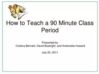 How to Teach a 90 Minute Class Period Presented by Cristina Bennett, David Boatright , and Antoinette Howard July 25,