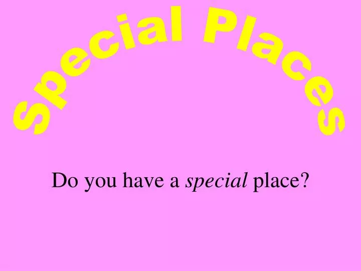 do you have a special place