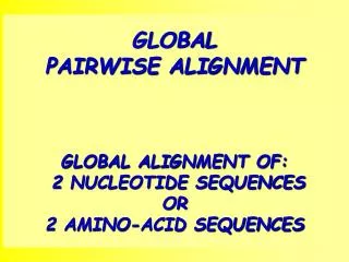 GLOBAL PAIRWISE ALIGNMENT GLOBAL ALIGNMENT OF: 2 NUCLEOTIDE SEQUENCES OR 2 AMINO-ACID SEQUENCES
