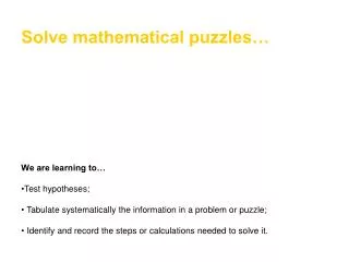 Solve mathematical puzzles… We are learning to… Test hypotheses; Tabulate systematically the information in a problem or