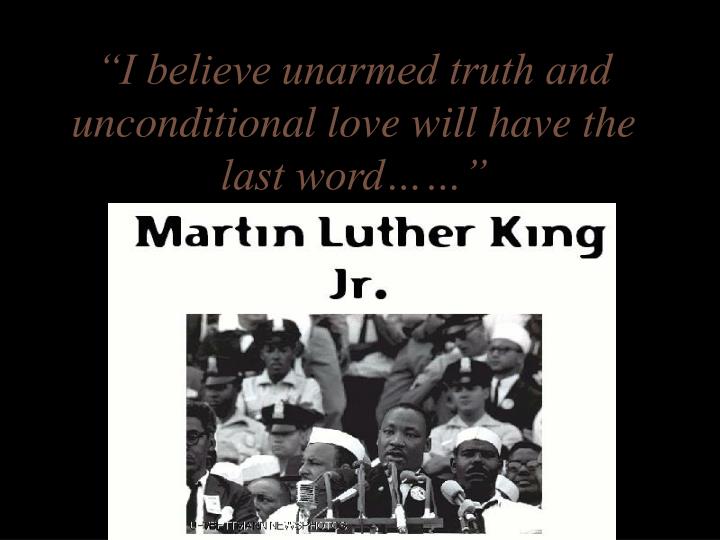 i believe unarmed truth and unconditional love will have the last word
