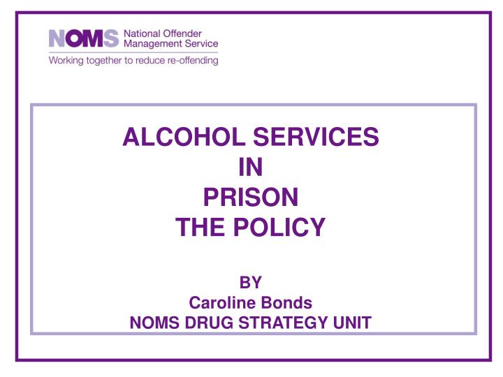alcohol services in prison the policy by caroline bonds noms drug strategy unit
