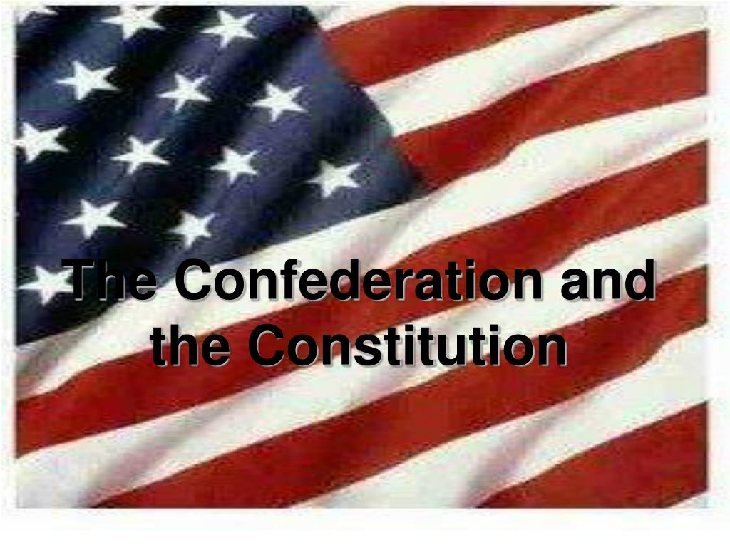 PPT - The Confederation and the Constitution PowerPoint Presentation ...
