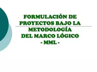 FORMULACIÓN DE PROYECTOS BAJO LA METODOLOGÍA DEL MARCO LÓGICO - MML -