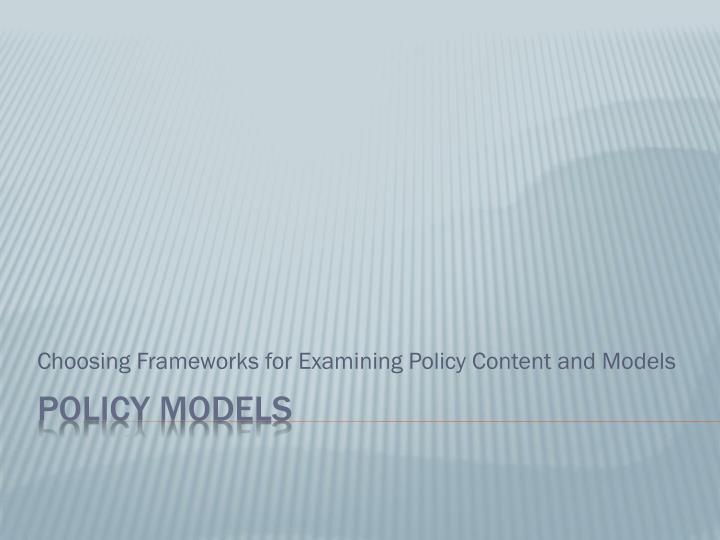 choosing frameworks for examining policy content and models
