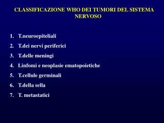 CLASSIFICAZIONE WHO DEI TUMORI DEL SISTEMA NERVOSO T.neuroepiteliali T.dei nervi periferici T.delle meningi Linfomi e ne