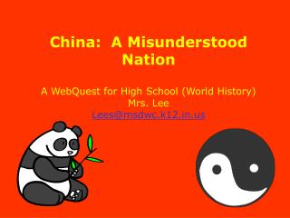 China: A Misunderstood Nation A WebQuest for High School (World History) Mrs. Lee Lees@msdwc.k12.in.us