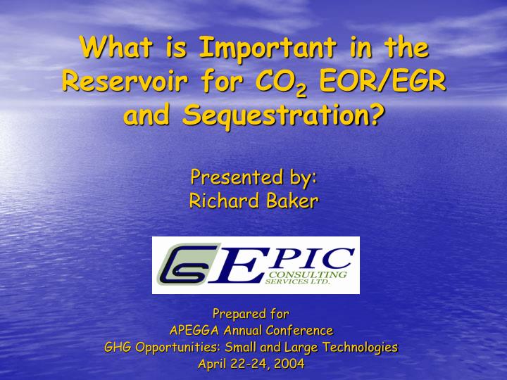 what is important in the reservoir for co 2 eor egr and sequestration presented by richard baker