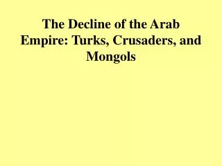 The Decline of the Arab Empire: Turks, Crusaders, and Mongols