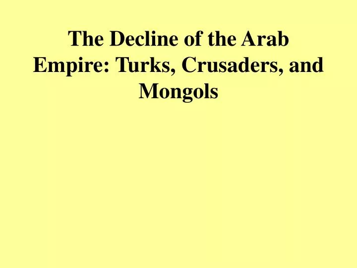 the decline of the arab empire turks crusaders and mongols