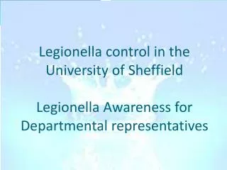 Legionella control in the University of Sheffield Legionella Awareness for Departmental representatives