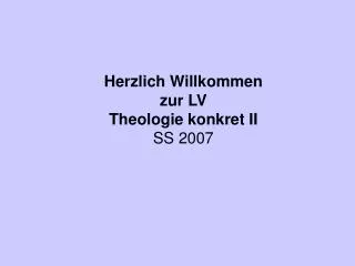 Herzlich Willkommen zur LV Theologie konkret II SS 2007