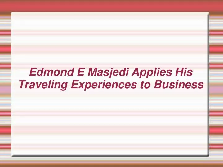 edmond e masjedi applies his traveling experiences to business