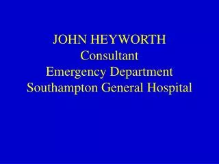 JOHN HEYWORTH Consultant Emergency Department Southampton General Hospital